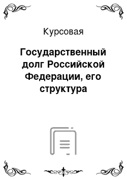 Курсовая: Государственный долг Российской Федерации, его структура