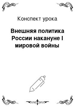 Конспект урока: Внешняя политика России накануне I мировой войны