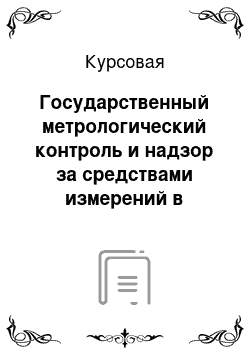 Курсовая: Государственный метрологический контроль и надзор за средствами измерений в Республике Казахстан