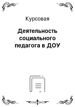 Курсовая: Деятельность социального педагога в ДОУ