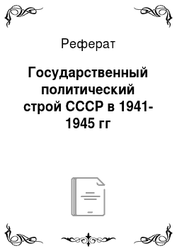 Реферат: Государственный политический строй СССР в 1941-1945 гг