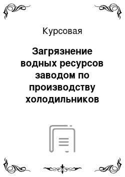 Курсовая: Загрязнение водных ресурсов заводом по производству холодильников