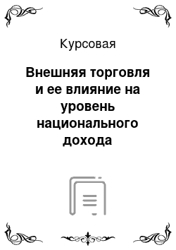 Курсовая: Внешняя торговля и ее влияние на уровень национального дохода