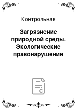 Контрольная: Загрязнение природной среды. Экологические правонарушения