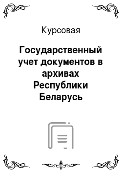 Курсовая: Государственный учет документов в архивах Республики Беларусь