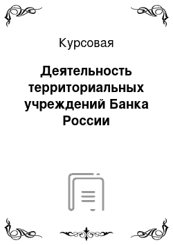 Курсовая: Деятельность территориальных учреждений Банка России