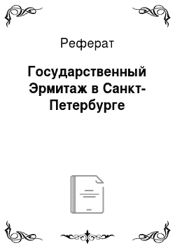 Реферат: Государственный Эрмитаж в Санкт-Петербурге