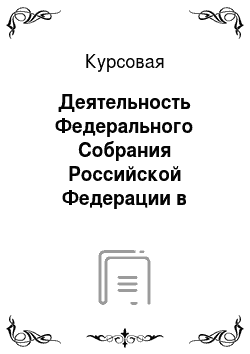 Курсовая: Деятельность Федерального Собрания Российской Федерации в рамках законодательной деятельности
