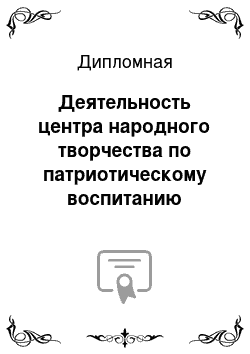 Дипломная: Деятельность центра народного творчества по патриотическому воспитанию младших школьников