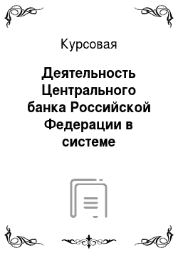 Курсовая: Деятельность Центрального банка Российской Федерации в системе государственного управления