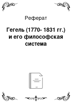 Реферат: Гегель (1770-1831 гг.) и его философская система