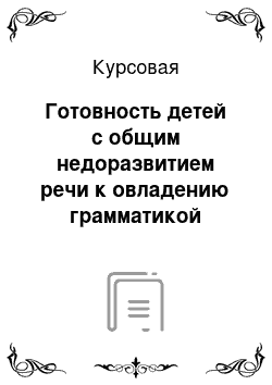 Курсовая: Готовность детей с общим недоразвитием речи к овладению грамматикой