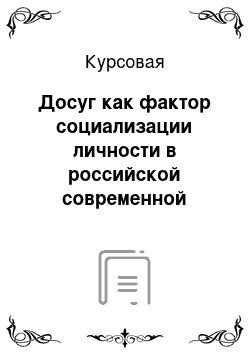 Курсовая: Досуг как фактор социализации личности в российской современной повседневности