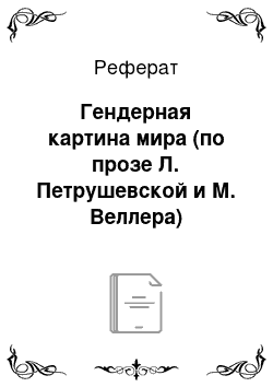 Реферат: Гендерная картина мира (по прозе Л. Петрушевской и М. Веллера)