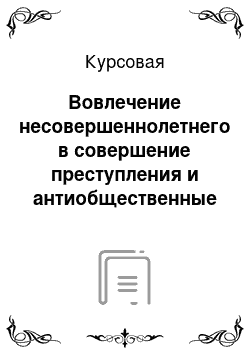 Курсовая: Вовлечение несовершеннолетнего в совершение преступления и антиобщественные действия