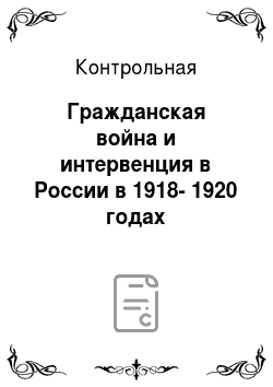 Контрольная: Гражданская война и интервенция в России в 1918-1920 годах