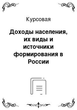 Курсовая: Доходы населения, их виды и источники формирования в России