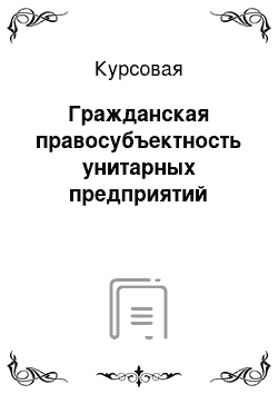 Курсовая: Гражданская правосубъектность унитарных предприятий