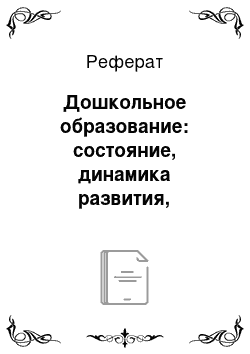 Реферат: Дошкольное образование: состояние, динамика развития, проблемы и перспективы