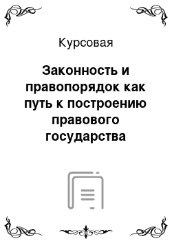 Курсовая: Законность и правопорядок как путь к построению правового государства