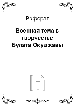 Реферат: Военная тема в творчестве Булата Окуджавы