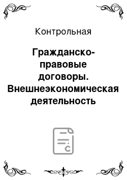 Контрольная: Гражданско-правовые договоры. Внешнеэкономическая деятельность