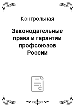 Контрольная: Законодательные права и гарантии профсоюзов России