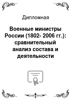 Дипломная: Военные министры России (1802-2006 гг.): сравнительный анализ состава и деятельности