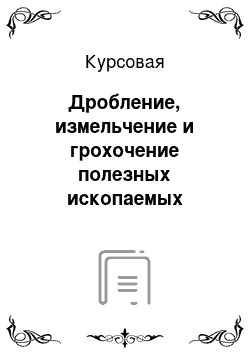 Курсовая: Дробление, измельчение и грохочение полезных ископаемых