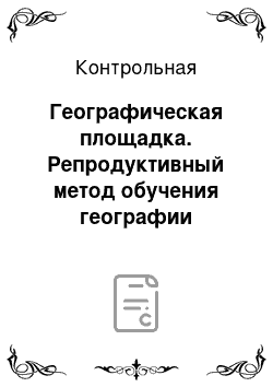 Контрольная: Географическая площадка. Репродуктивный метод обучения географии