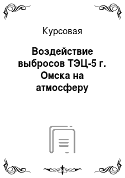 Курсовая: Воздействие выбросов ТЭЦ-5 г. Омска на атмосферу