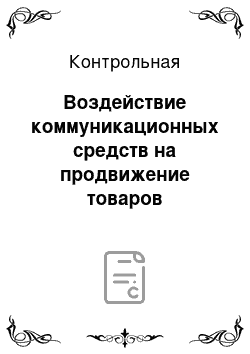 Контрольная: Воздействие коммуникационных средств на продвижение товаров