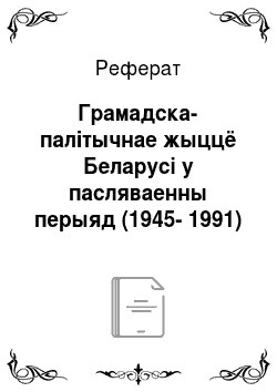 Реферат: Грамадска-палітычнае жыццё Беларусі у пасляваенны перыяд (1945-1991)
