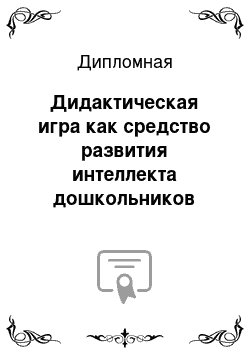 Дипломная: Дидактическая игра как средство развития интеллекта дошкольников