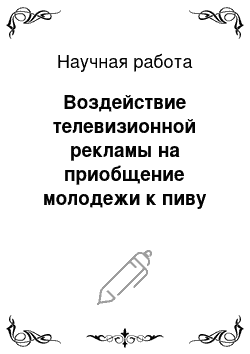 Научная работа: Воздействие телевизионной рекламы на приобщение молодежи к пиву