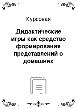 Курсовая: Дидактические игры как средство формирования представлений о домашних животных у детей раннего возраста