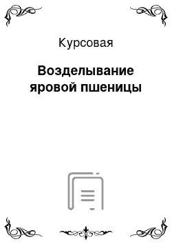 Курсовая: Возделывание яровой пшеницы