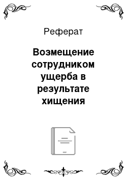 Реферат: Возмещение сотрудником ущерба в результате хищения имущества нанимателя