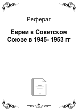 Реферат: Евреи в Советском Союзе в 1945-1953 гг