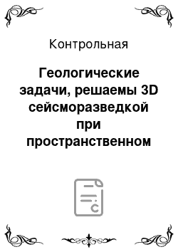 Контрольная: Геологические задачи, решаемы 3D сейсморазведкой при пространственном изучении структур типа плакантиклиналь