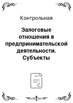 Контрольная: Залоговые отношения в предпринимательской деятельности. Субъекты отношений по расчетам чеками. Уплата налогов предпринимателями