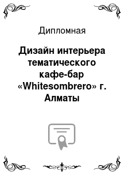 Дипломная: Дизайн интерьера тематического кафе-бар «Whitesombrero» г. Алматы