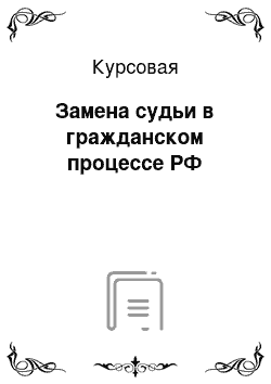 Курсовая: Замена судьи в гражданском процессе РФ