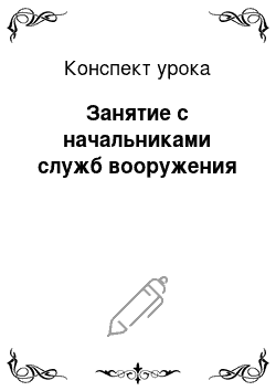 Конспект урока: Занятие с начальниками служб вооружения