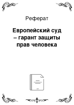 Реферат: Европейский суд – гарант защиты прав человека