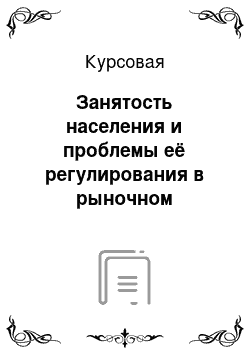 Курсовая: Занятость населения и проблемы её регулирования в рыночном хозяйстве