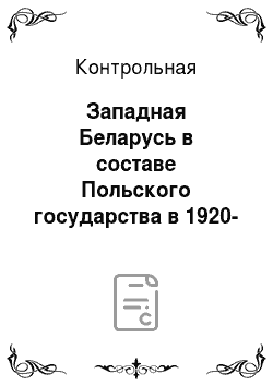 Контрольная: Западная Беларусь в составе Польского государства в 1920-1930-е гг. и ее воссоединение с БССР и СССР