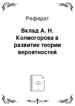 Реферат: Вклад А. Н. Колмогорова в развитие теории вероятностей