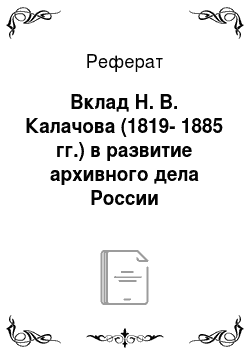 Реферат: Вклад Н. В. Калачова (1819-1885 гг.) в развитие архивного дела России