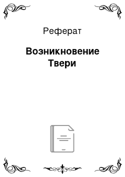 Реферат: Возникновение Твери